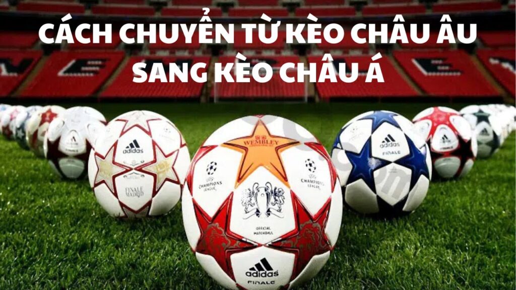 Hướng dẫn cách chuyển từ kèo châu Âu sang kèo châu Á