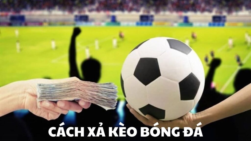 Hướng dẫn cách xả kèo bóng đá hiệu quả
